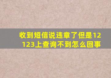 收到短信说违章了但是12123上查询不到怎么回事