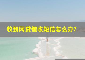 收到网贷催收短信怎么办?