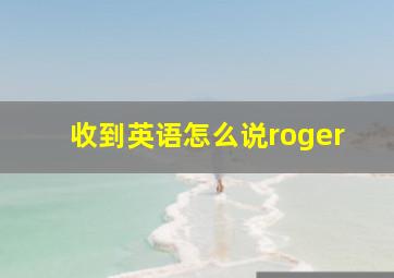 收到英语怎么说roger