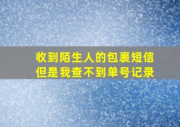 收到陌生人的包裹短信但是我查不到单号记录