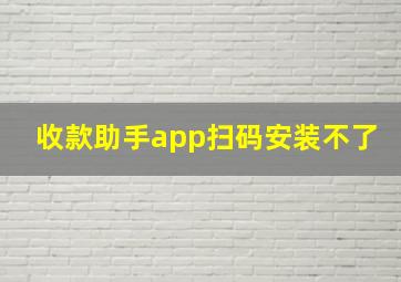 收款助手app扫码安装不了