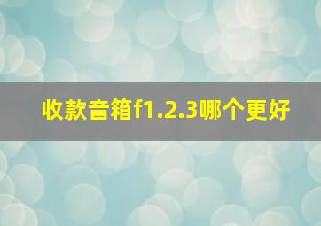 收款音箱f1.2.3哪个更好