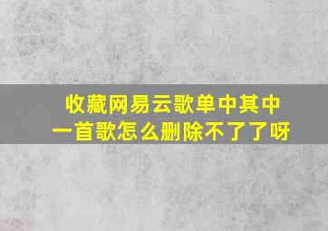 收藏网易云歌单中其中一首歌怎么删除不了了呀