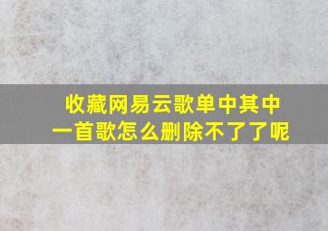 收藏网易云歌单中其中一首歌怎么删除不了了呢