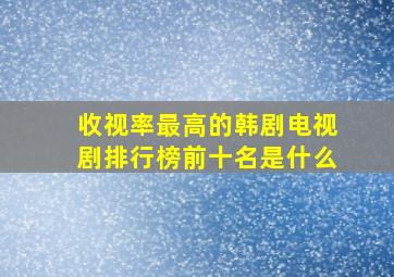 收视率最高的韩剧电视剧排行榜前十名是什么