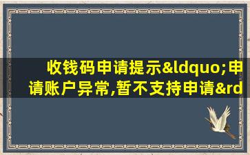 收钱码申请提示“申请账户异常,暂不支持申请”