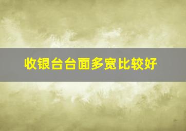 收银台台面多宽比较好