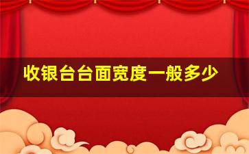 收银台台面宽度一般多少