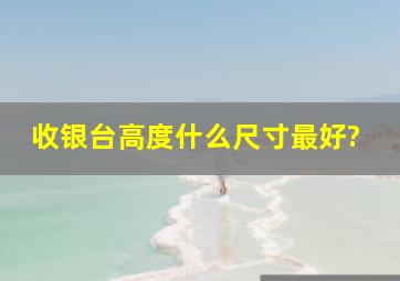 收银台高度什么尺寸最好?