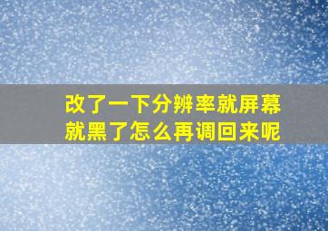 改了一下分辨率就屏幕就黑了怎么再调回来呢