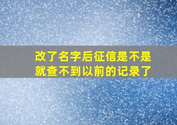 改了名字后征信是不是就查不到以前的记录了