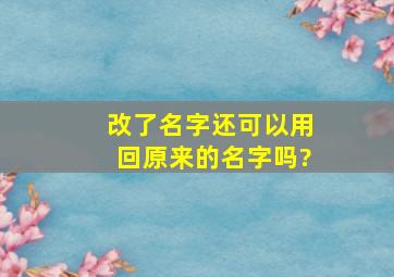 改了名字还可以用回原来的名字吗?