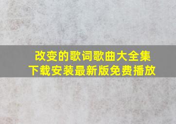 改变的歌词歌曲大全集下载安装最新版免费播放