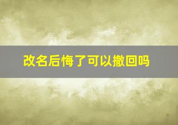 改名后悔了可以撤回吗