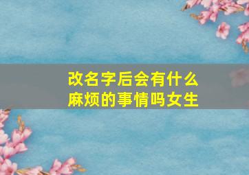 改名字后会有什么麻烦的事情吗女生