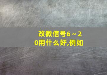 改微信号6～20用什么好,例如