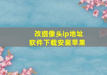 改摄像头ip地址软件下载安装苹果