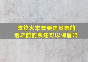 改签火车票要是没票的话之前的票还可以保留吗