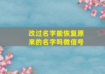 改过名字能恢复原来的名字吗微信号