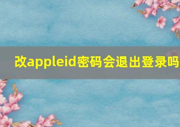 改appleid密码会退出登录吗