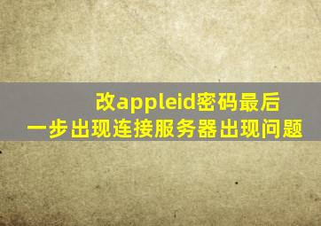 改appleid密码最后一步出现连接服务器出现问题