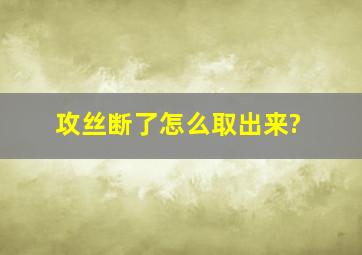 攻丝断了怎么取出来?