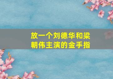 放一个刘德华和梁朝伟主演的金手指