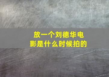 放一个刘德华电影是什么时候拍的