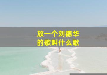 放一个刘德华的歌叫什么歌