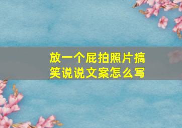 放一个屁拍照片搞笑说说文案怎么写