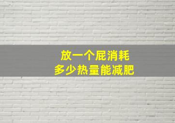 放一个屁消耗多少热量能减肥