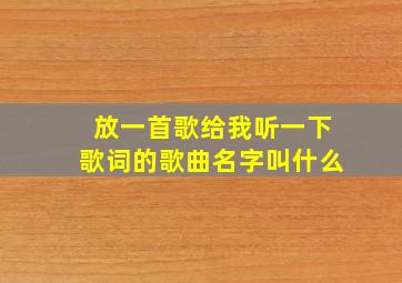 放一首歌给我听一下歌词的歌曲名字叫什么