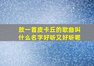 放一首皮卡丘的歌曲叫什么名字好听又好听呢