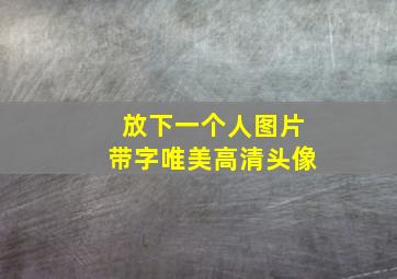 放下一个人图片带字唯美高清头像