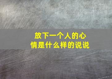 放下一个人的心情是什么样的说说