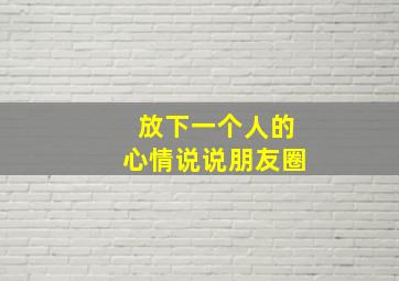 放下一个人的心情说说朋友圈