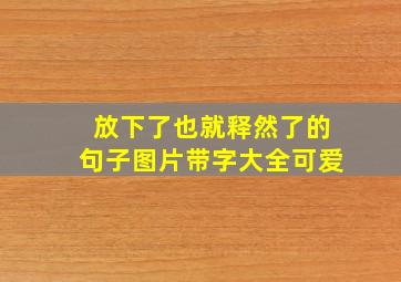 放下了也就释然了的句子图片带字大全可爱