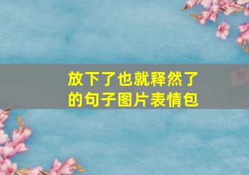 放下了也就释然了的句子图片表情包