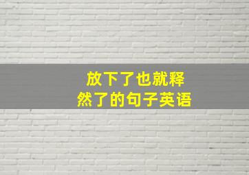 放下了也就释然了的句子英语