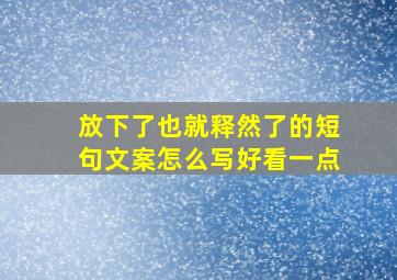 放下了也就释然了的短句文案怎么写好看一点