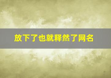 放下了也就释然了网名