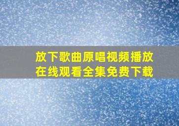 放下歌曲原唱视频播放在线观看全集免费下载