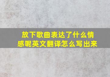 放下歌曲表达了什么情感呢英文翻译怎么写出来