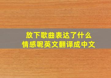 放下歌曲表达了什么情感呢英文翻译成中文