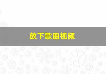 放下歌曲视频