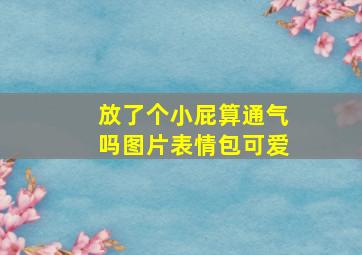 放了个小屁算通气吗图片表情包可爱