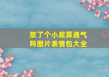 放了个小屁算通气吗图片表情包大全