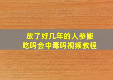 放了好几年的人参能吃吗会中毒吗视频教程