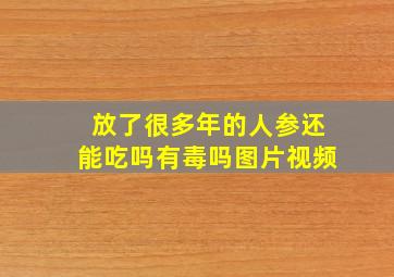 放了很多年的人参还能吃吗有毒吗图片视频