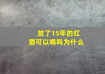 放了15年的红酒可以喝吗为什么